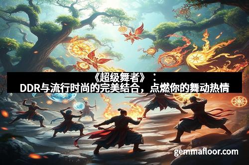 《超级舞者》：DDR与流行时尚的完美结合，点燃你的舞动热情