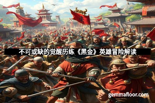 不可或缺的觉醒历练《黑金》英雄冒险解读