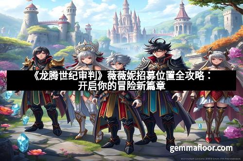 《龙腾世纪审判》薇薇妮招募位置全攻略：开启你的冒险新篇章