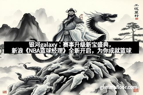 银河galaxy：赛事升级新宝盛典，新浪《NBA篮球经理》全新开启，为你成就篮球梦想！
